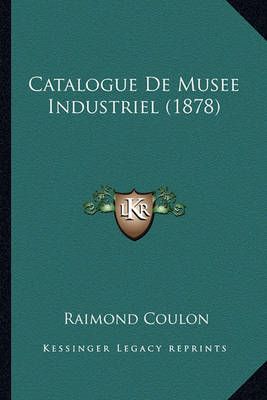 Catalogue De Musee Industriel (1878) By Raimond Coulon (editor)
