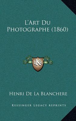 L'Art Du Photographe (1860) By Henri De La Blanchere 9781167618116