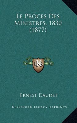 Le Proces Des Ministres, 1830 (1877) By Ernest Daudet 9781167627682