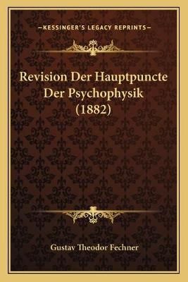 Revision Der Hauptpuncte Der Psychophysik (1882) 9781167677267
