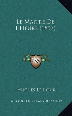 Le Maitre De L'Heure (1897) By Hugues Le Roux 9781167692277