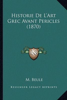 Historie De L'Art Grec Avant Pericles (1870) By M Beule 9781167697593