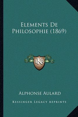 Elements De Philosophie (1869) By Alphonse Aulard 9781167706264