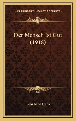 Der Mensch Ist Gut (1918) By Leonhard Frank 9781167823299 (Hardback)