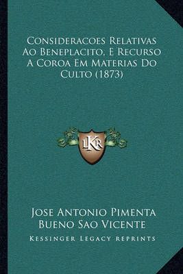 Consideracoes Relativas Ao Beneplacito, E Recurso A Coroa Em Materias Do Culto (1873)