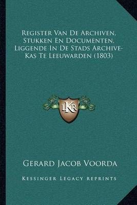 Register Van De Archiven, Stukken En Documenten, Liggende In De Stads Archive-Kas Te Leeuwarden (1803)