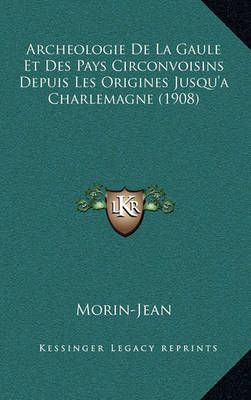 Archeologie De La Gaule Et Des Pays Circonvoisins Depuis Les Origines Jusqu'a Charlemagne (1908)