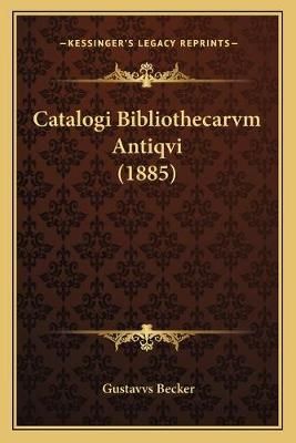Catalogi Bibliothecarvm Antiqvi (1885) By Gustavvs Becker (Paperback)