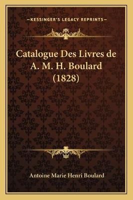 Catalogue Des Livres De A. M. H. Boulard (1828) 9781168115775