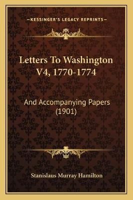 Letters To Washington V4, 1770-1774 9781168126252 (Paperback)