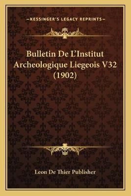Bulletin De L'Institut Archeologique Liegeois V32 (1902) 9781168135193