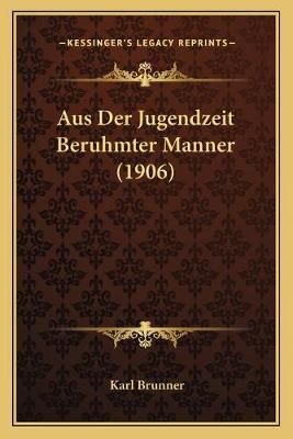 Aus Der Jugendzeit Beruhmter Manner (1906) By Karl Brunner (Paperback)