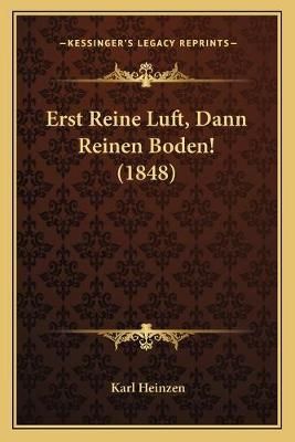 Erst Reine Luft, Dann Reinen Boden! (1848) By Karl Heinzen (Paperback)