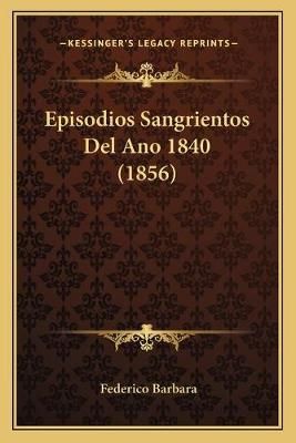 Episodios Sangrientos Del Ano 1840 (1856) By Federico Barbara
