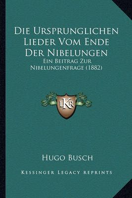 Die Ursprunglichen Lieder Vom Ende Der Nibelungen By Hugo Busch