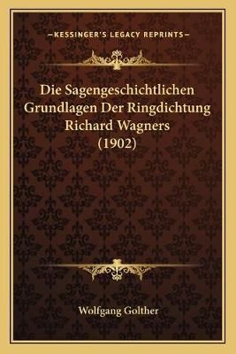 Die Sagengeschichtlichen Grundlagen Der Ringdichtung Richard Wagners (1902)