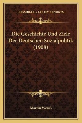 Die Geschichte Und Ziele Der Deutschen Sozialpolitik (1908)