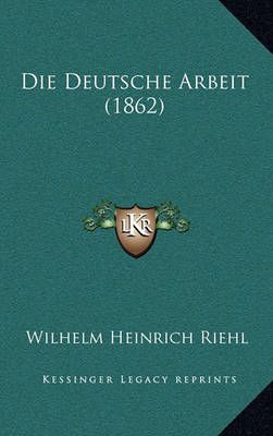 Die Deutsche Arbeit (1862) By Wilhelm Heinrich Riehl 9781168448231