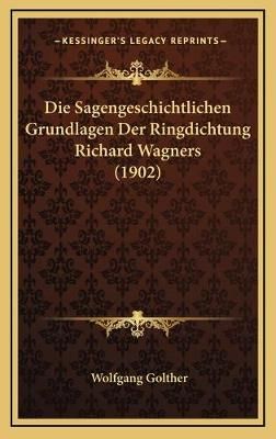 Die Sagengeschichtlichen Grundlagen Der Ringdichtung Richard Wagners (1902)