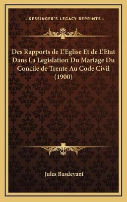 Des Rapports De L'Eglise Et De L'Etat Dans La Legislation Du Mariage Du Concile De Trente Au Code Civil (1900)