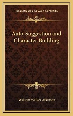 Auto-Suggestion and Character Building By William Walker Atkinson