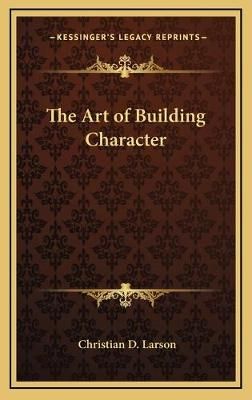 The Art of Building Character By Christian D Larson 9781168639547