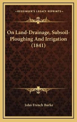 On Land-Drainage, Subsoil-Ploughing And Irrigation (1841) (Hardback)