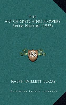 The Art of Sketching Flowers from Nature (1853) By Ralph Willett Lucas