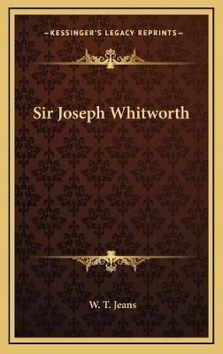Sir Joseph Whitworth By W T Jeans 9781168786081 (Hardback)