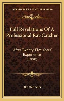 Full Revelations Of A Professional Rat-Catcher By Ike Matthews