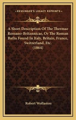 A Short Description Of The Thermae Romano-Britannicae, Or The Roman Baths Found In Italy, Britain, France, Switzerland, Etc. (1864)