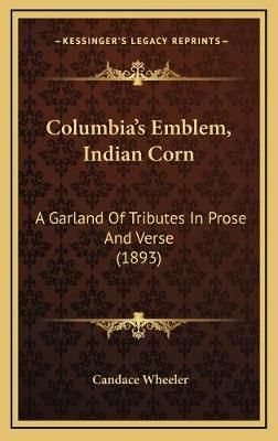 Columbia's Emblem, Indian Corn By Candace Wheeler 9781168908827