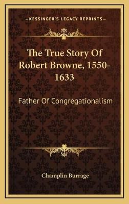 The True Story Of Robert Browne, 1550-1633 By Champlin Burrage