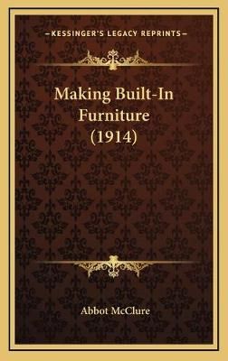 Making Built-In Furniture (1914) By Abbot McClure 9781168923370