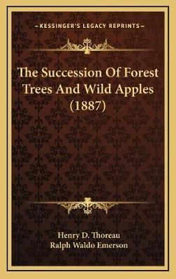 The Succession Of Forest Trees And Wild Apples (1887) 9781168975614