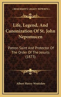 Life, Legend, And Canonization Of St. John Nepomucen 9781168991836