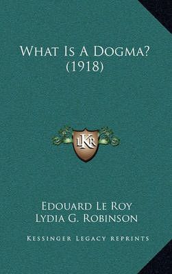 What Is A Dogma? (1918) 9781169037526 (Hardback)