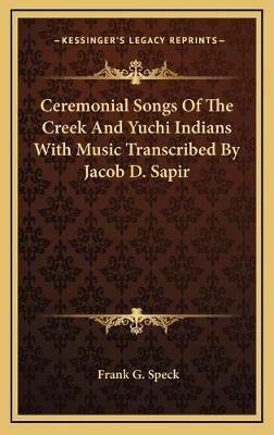 Ceremonial Songs Of The Creek And Yuchi Indians With Music Transcribed By Jacob D. Sapir