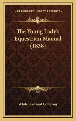 The Young Lady's Equestrian Manual (1838) By Whitehead and Company