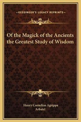 Of the Magick of the Ancients the Greatest Study of Wisdom (Hardback)