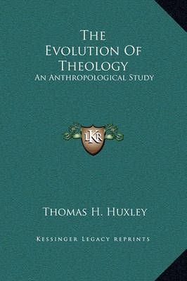 The Evolution of Theology By Thomas Henry Huxley 9781169203532