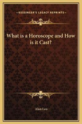 What Is a Horoscope and How Is It Cast? By Alan Leo 9781169240971