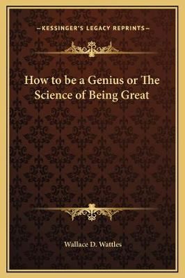 How to Be a Genius or The Science of Being Great By Wallace D Wattles