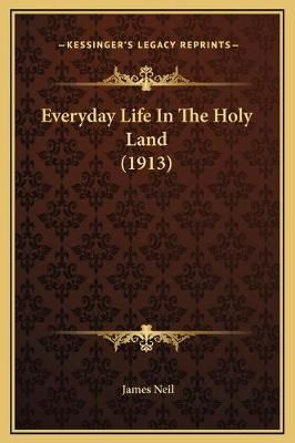 Everyday Life In The Holy Land (1913) By James Neil 9781169328280