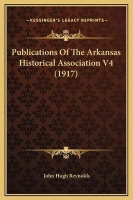 Publications Of The Arkansas Historical Association V4 (1917)