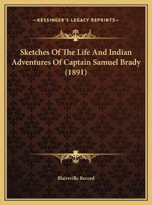 Sketches Of The Life And Indian Adventures Of Captain Samuel Brady (1891)