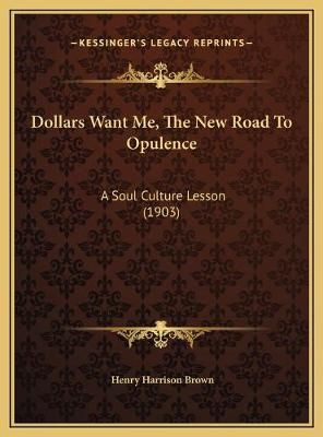 Dollars Want Me, The New Road To Opulence By Henry Harrison Brown
