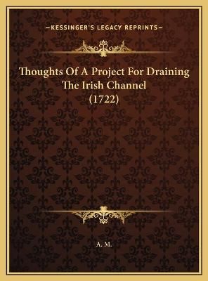 Thoughts Of A Project For Draining The Irish Channel (1722) By A M