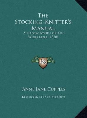 The Stocking-Knitter's Manual By Anne Jane Cupples 9781169543911