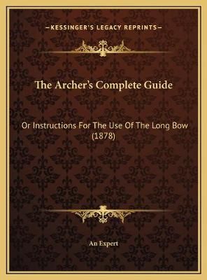 The Archer's Complete Guide By An Expert 9781169560093 (Hardback)